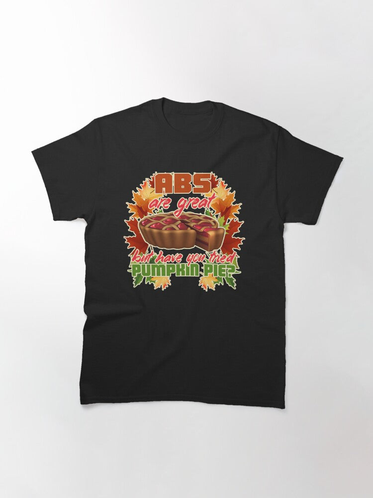 Abs are great but have tried pumpkin pie - Thanksgiving Classic T-Shirt