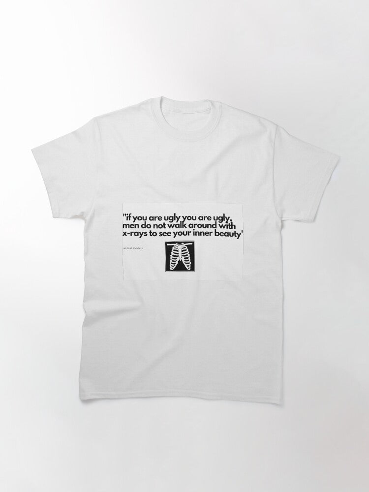 "if you are ugly you are ugly, men do not walk around with x-rays to see your inner beauty" Classic T-Shirt