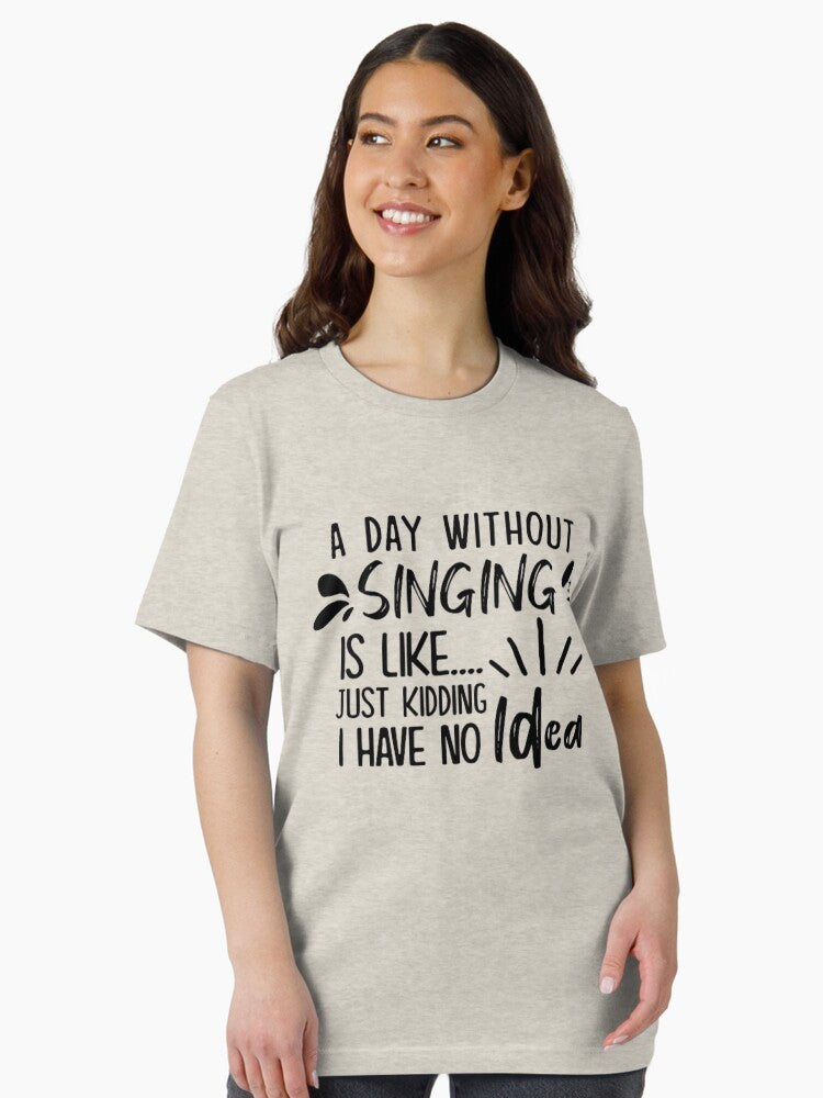 A Day Without Singing Is Like Just Kidding I Have No Idea Essential T-Shirt
