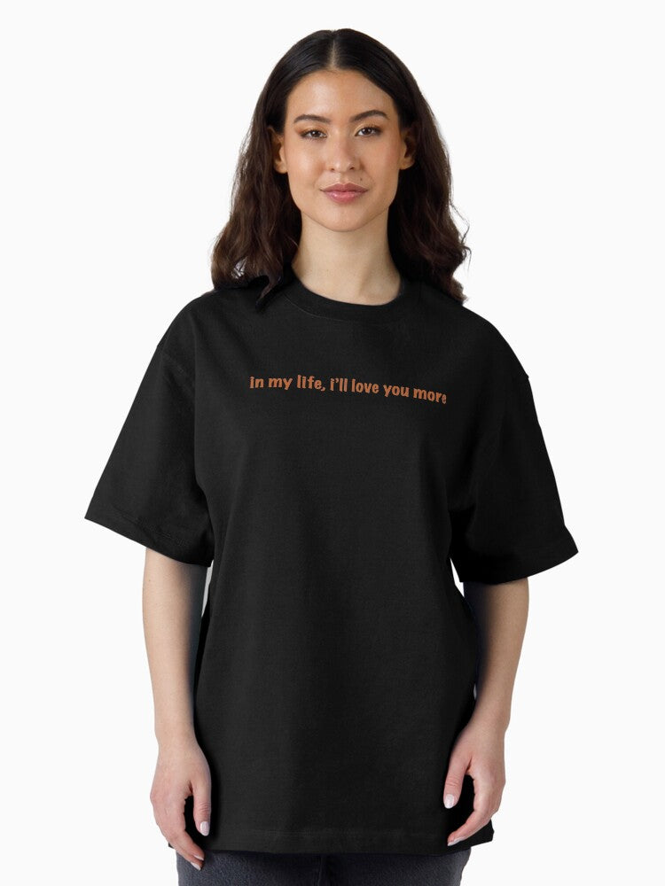 "in my life, i'll love you more" Oversized T-Shirt
