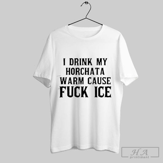 Funny Best I Drink My Horchata Warm Cause Fuck Ice 2025 T Shirt