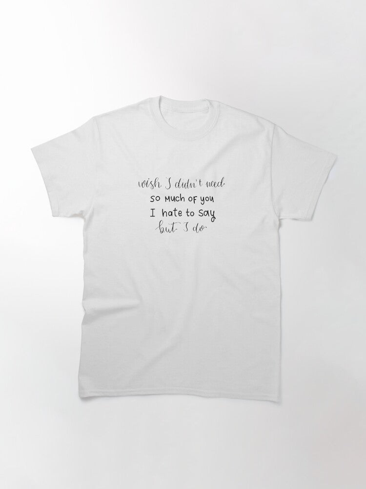 "Wish I didn't need so much of you, I hate to say but I do" quote from "Defenceless" song by Louis Tomlinson digital lettering Classic T-Shirt