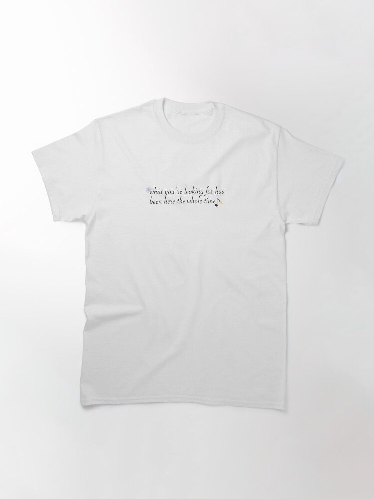 "what you're looking for has been here the whole time"- inspired from taylor swift's song Classic T-Shirt