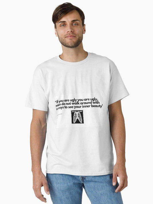 "if you are ugly you are ugly, men do not walk around with x-rays to see your inner beauty" Classic T-Shirt