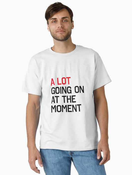 A LOT GOING ON AT THE MOMENT Classic T-Shirt