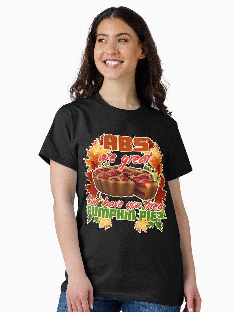 Abs are great but have tried pumpkin pie - Thanksgiving Classic T-Shirt