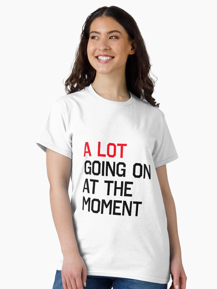 A LOT GOING ON AT THE MOMENT Classic T-Shirt