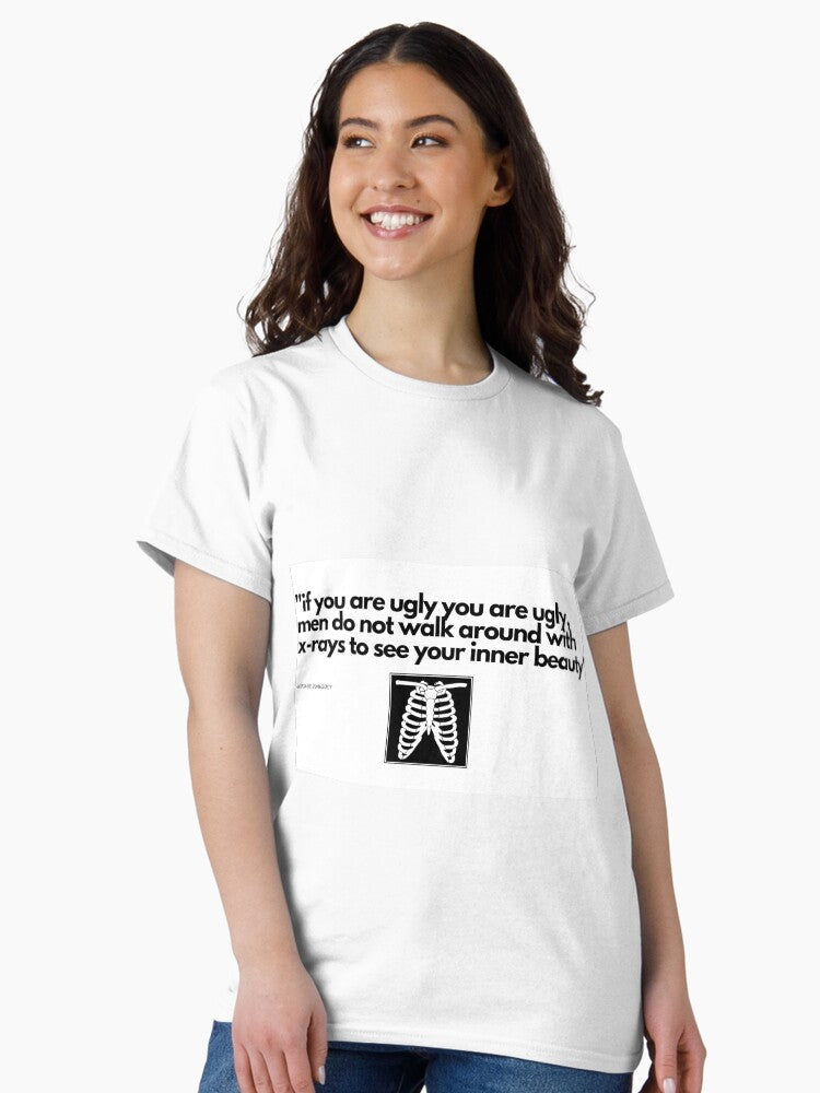 "if you are ugly you are ugly, men do not walk around with x-rays to see your inner beauty" Classic T-Shirt