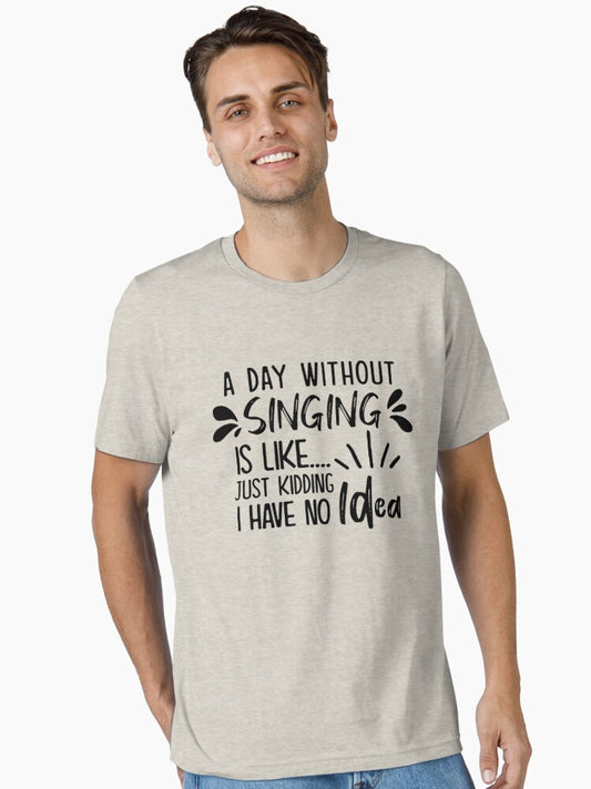 A Day Without Singing Is Like Just Kidding I Have No Idea Essential T-Shirt