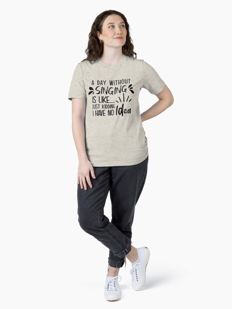 A Day Without Singing Is Like Just Kidding I Have No Idea Essential T-Shirt